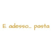 Logo di E ADESSO ... PASTA